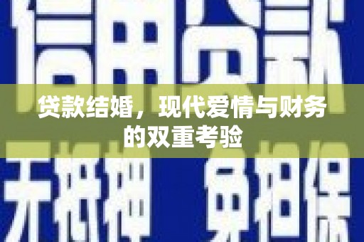 黑河贷款结婚，现代爱情与财务的双重考验