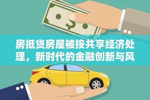 黑河房抵贷房屋被按共享经济处理，新时代的金融创新与风险