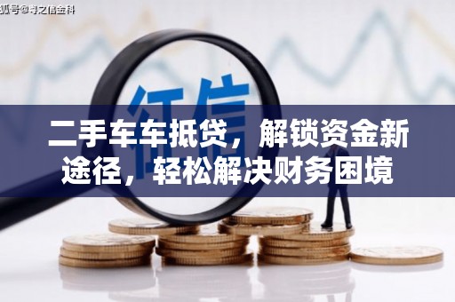 楠梓二手车车抵贷，解锁资金新途径，轻松解决财务困境