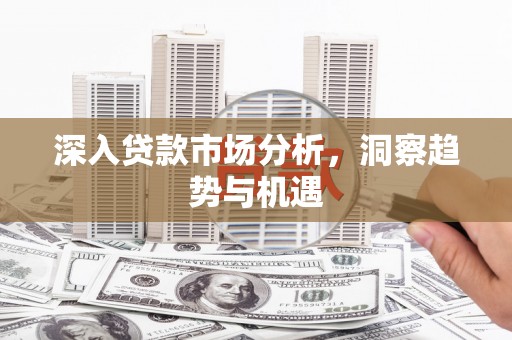 开鲁深入贷款市场分析，洞察趋势与机遇