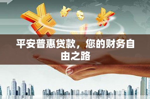 共和平安普惠贷款，您的财务自由之路