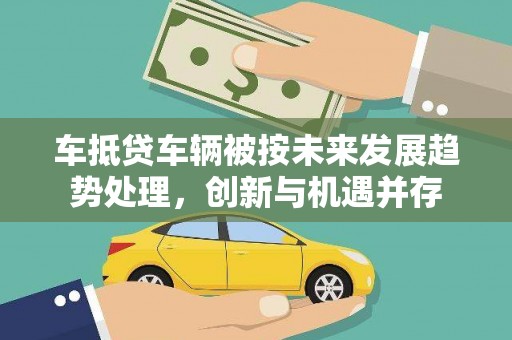 共和车抵贷车辆被按未来发展趋势处理，创新与机遇并存