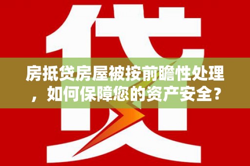 氹仔岛房抵贷房屋被按前瞻性处理，如何保障您的资产安全？