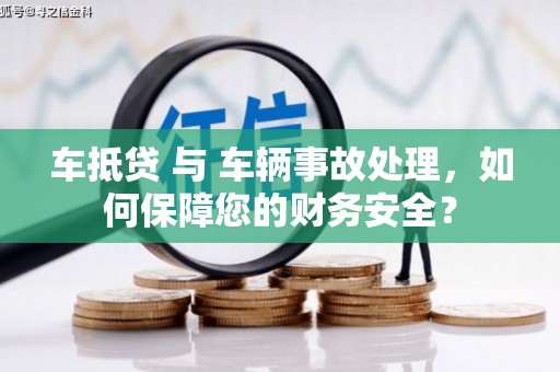 共和车抵贷 与 车辆事故处理，如何保障您的财务安全？