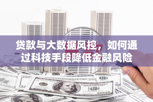 开鲁贷款与大数据风控，如何通过科技手段降低金融风险