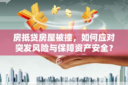 桓台房抵贷房屋被撞，如何应对突发风险与保障资产安全？
