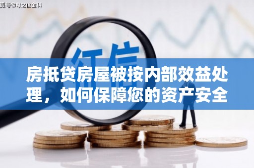 丹徒房抵贷房屋被按内部效益处理，如何保障您的资产安全？