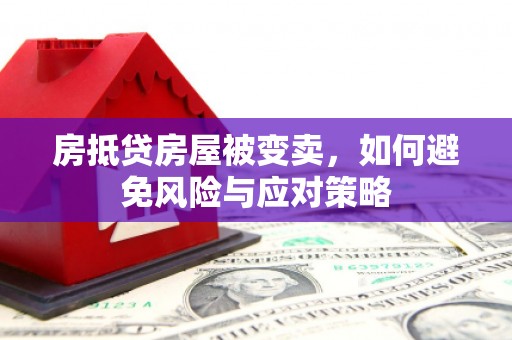 丹徒房抵贷房屋被变卖，如何避免风险与应对策略