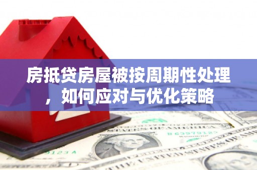 临高房抵贷房屋被按周期性处理，如何应对与优化策略