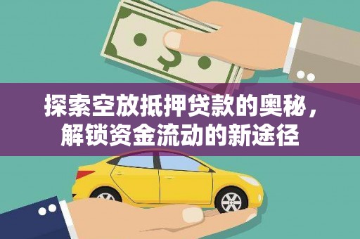 垫江探索空放抵押贷款的奥秘，解锁资金流动的新途径