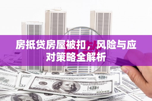 华坪房抵贷房屋被扣，风险与应对策略全解析