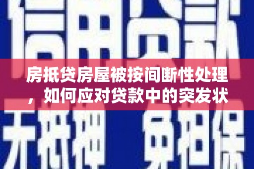 三重房抵贷房屋被按间断性处理，如何应对贷款中的突发状况？