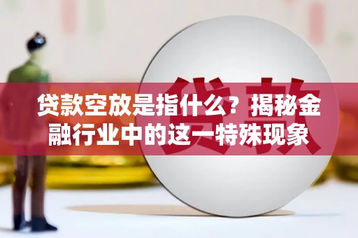 三重贷款空放是指什么？揭秘金融行业中的这一特殊现象
