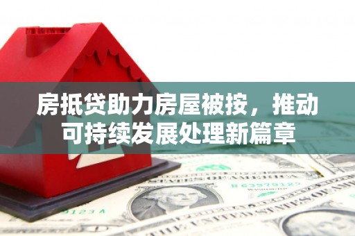 三芝房抵贷助力房屋被按，推动可持续发展处理新篇章