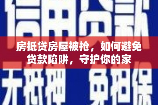 陇县房抵贷房屋被抢，如何避免贷款陷阱，守护你的家