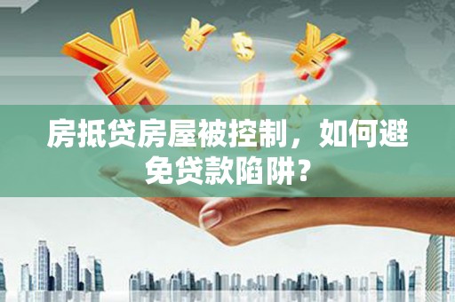 共和房抵贷房屋被控制，如何避免贷款陷阱？