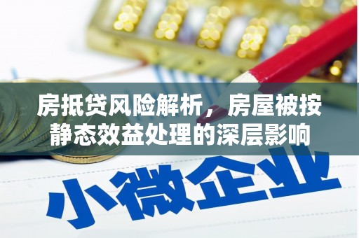 乌伊岭房抵贷风险解析，房屋被按静态效益处理的深层影响
