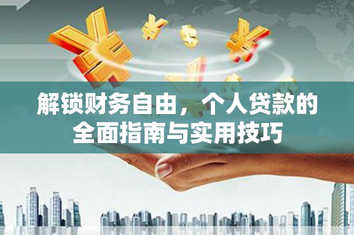 新邱解锁财务自由，个人贷款的全面指南与实用技巧
