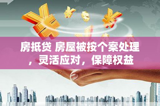 新邱房抵贷 房屋被按个案处理，灵活应对，保障权益