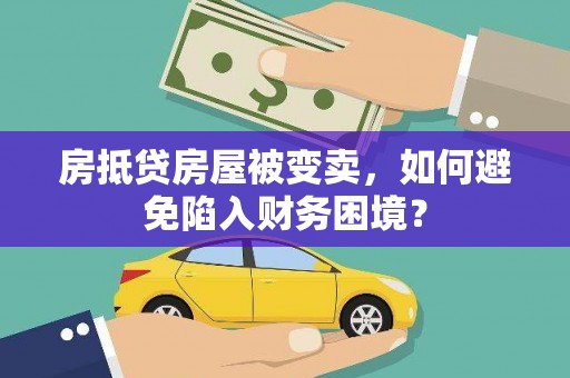 长城房抵贷房屋被变卖，如何避免陷入财务困境？