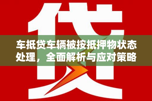 乌伊岭车抵贷车辆被按抵押物状态处理，全面解析与应对策略