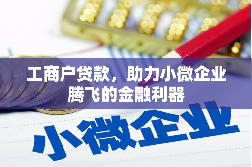 长城工商户贷款，助力小微企业腾飞的金融利器