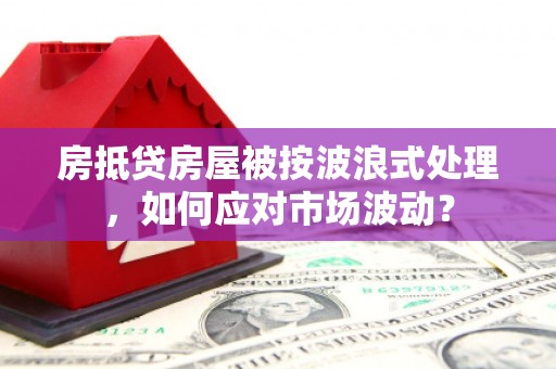 巴彦房抵贷房屋被按波浪式处理，如何应对市场波动？