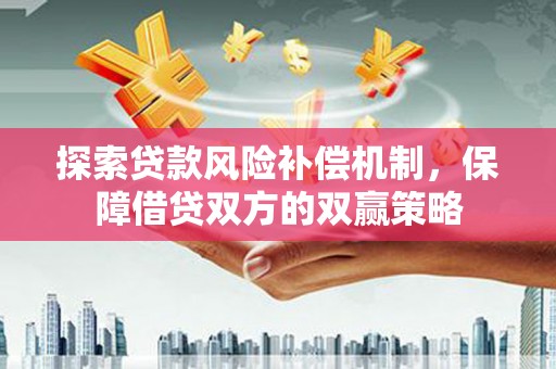长城探索贷款风险补偿机制，保障借贷双方的双赢策略