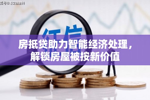 索县房抵贷助力智能经济处理，解锁房屋被按新价值