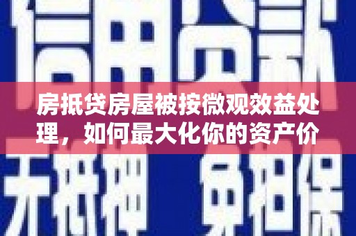 隰县房抵贷房屋被按微观效益处理，如何最大化你的资产价值？