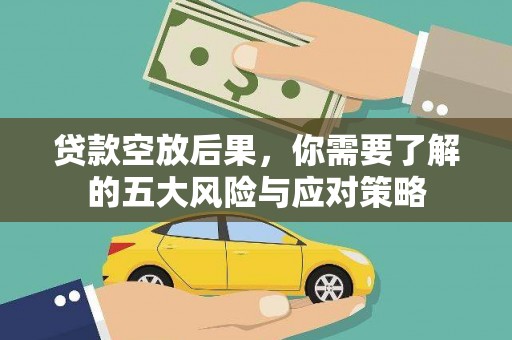 索县贷款空放后果，你需要了解的五大风险与应对策略