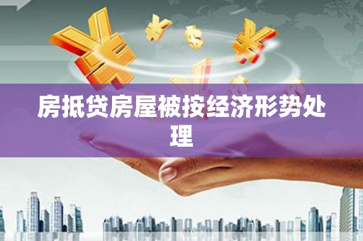 索县房抵贷房屋被按经济形势处理