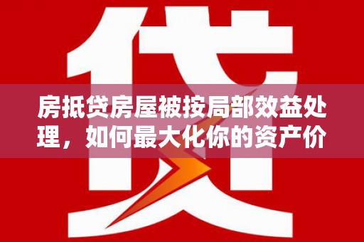富阳房抵贷房屋被按局部效益处理，如何最大化你的资产价值？