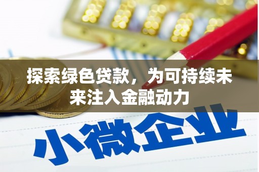 垫江探索绿色贷款，为可持续未来注入金融动力