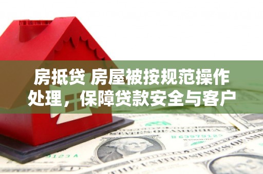 华坪房抵贷 房屋被按规范操作处理，保障贷款安全与客户权益