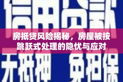 富阳房抵贷风险揭秘，房屋被按跳跃式处理的隐忧与应对