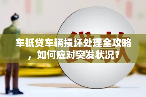 新邱车抵贷车辆损坏处理全攻略，如何应对突发状况？