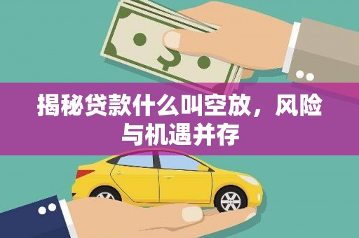 永春揭秘贷款什么叫空放，风险与机遇并存
