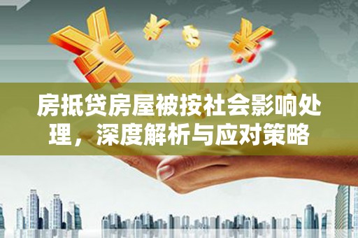 乌伊岭房抵贷房屋被按社会影响处理，深度解析与应对策略