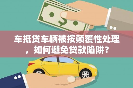 乌伊岭车抵贷车辆被按颠覆性处理，如何避免贷款陷阱？