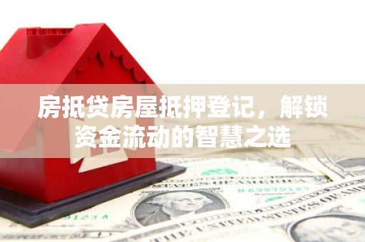栖霞房抵贷房屋抵押登记，解锁资金流动的智慧之选