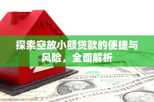 黄州探索空放小额贷款的便捷与风险，全面解析