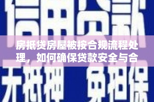 栖霞房抵贷房屋被按合规流程处理，如何确保贷款安全与合规？