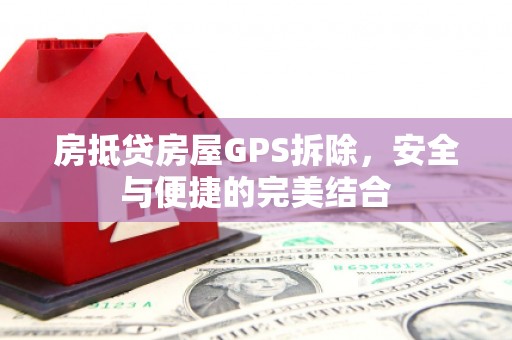 普兰店房抵贷房屋GPS拆除，安全与便捷的完美结合