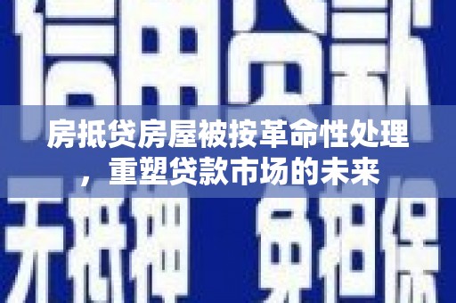 莒南房抵贷房屋被按革命性处理，重塑贷款市场的未来