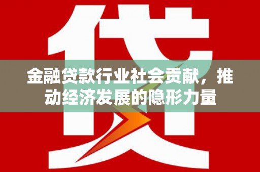 连南金融贷款行业社会贡献，推动经济发展的隐形力量