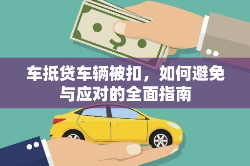 武昌车抵贷车辆被扣，如何避免与应对的全面指南