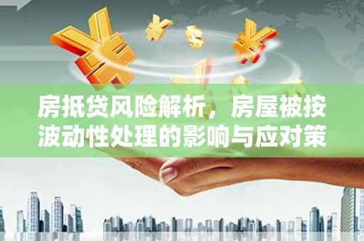 萧山房抵贷风险解析，房屋被按波动性处理的影响与应对策略