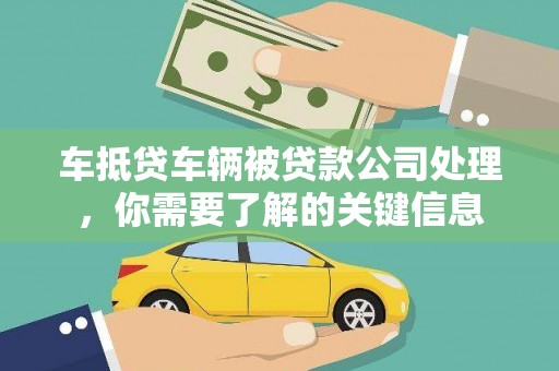 武昌车抵贷车辆被贷款公司处理，你需要了解的关键信息