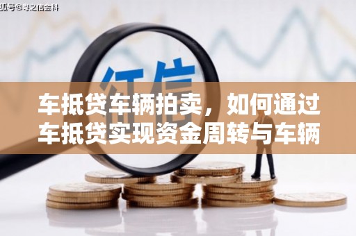 武昌车抵贷车辆拍卖，如何通过车抵贷实现资金周转与车辆变现